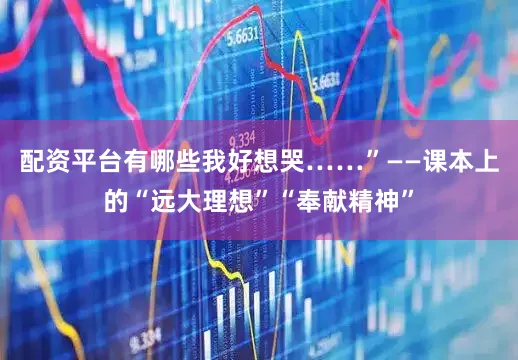 配资平台有哪些我好想哭……”——课本上的“远大理想”“奉献精神”