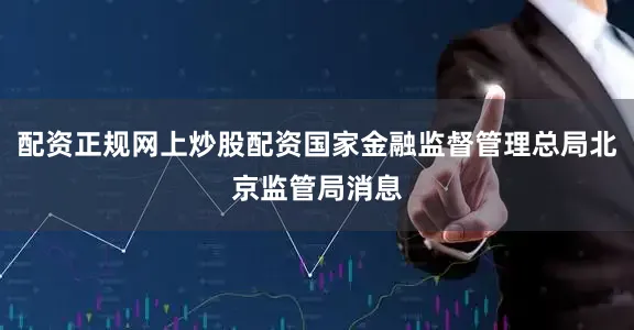 配资正规网上炒股配资国家金融监督管理总局北京监管局消息