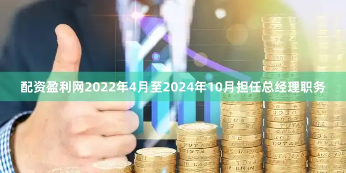 配资盈利网2022年4月至2024年10月担任总经理职务