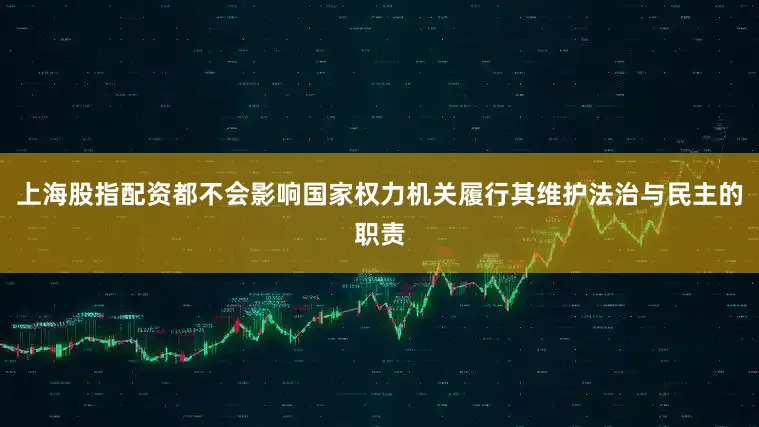 上海股指配资都不会影响国家权力机关履行其维护法治与民主的职责