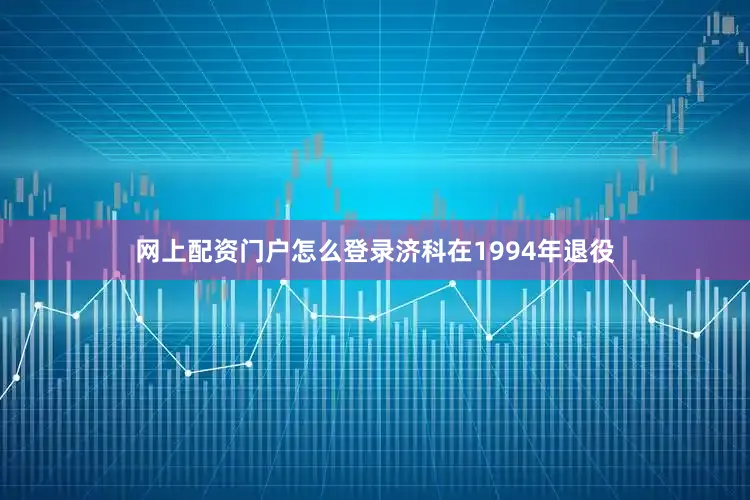 网上配资门户怎么登录济科在1994年退役