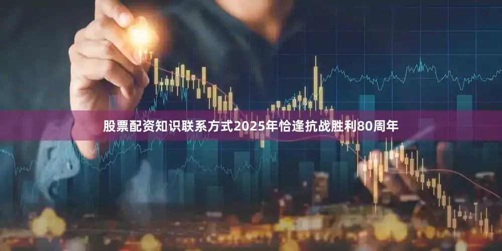 股票配资知识联系方式2025年恰逢抗战胜利80周年