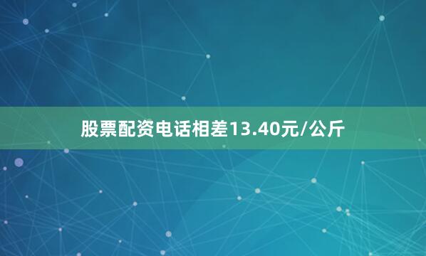 股票配资电话相差13.40元/公斤