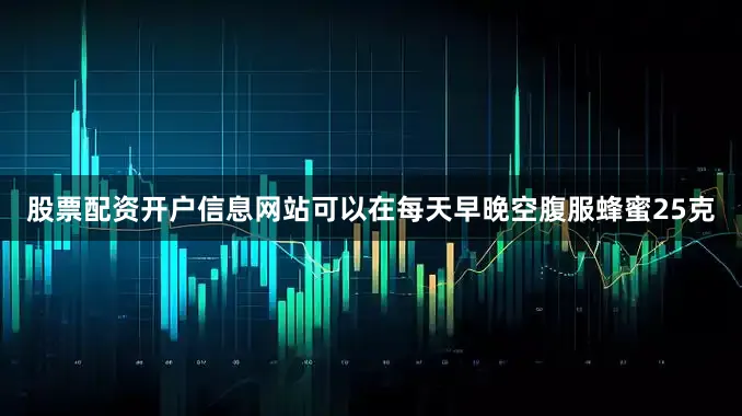 股票配资开户信息网站可以在每天早晚空腹服蜂蜜25克