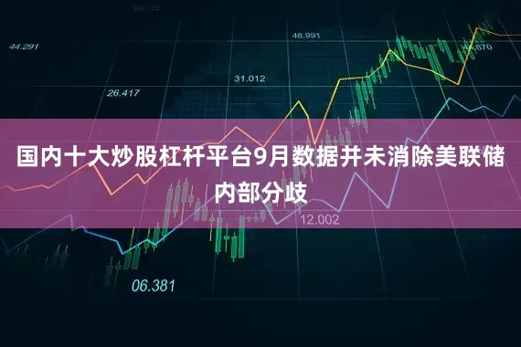 国内十大炒股杠杆平台9月数据并未消除美联储内部分歧