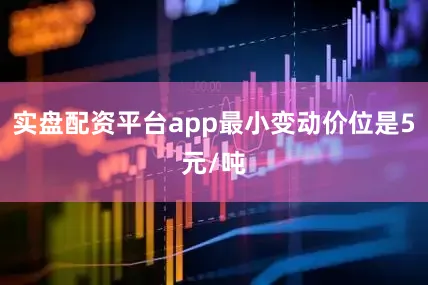 实盘配资平台app最小变动价位是5元/吨