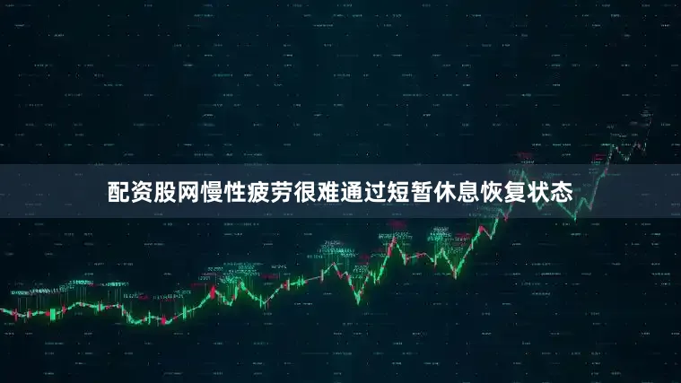 配资股网慢性疲劳很难通过短暂休息恢复状态
