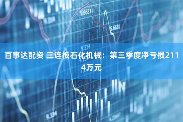 百事达配资 三连板石化机械：第三季度净亏损2114万元