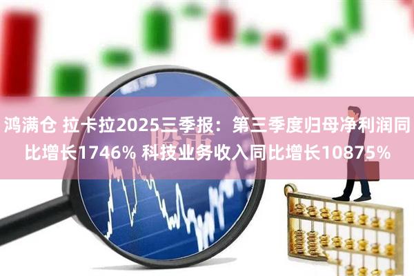 鸿满仓 拉卡拉2025三季报：第三季度归母净利润同比增长1746% 科技业务收入同比增长10875%