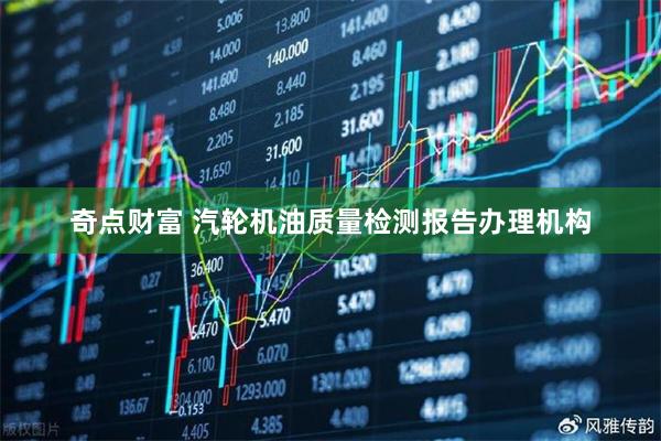 奇点财富 汽轮机油质量检测报告办理机构