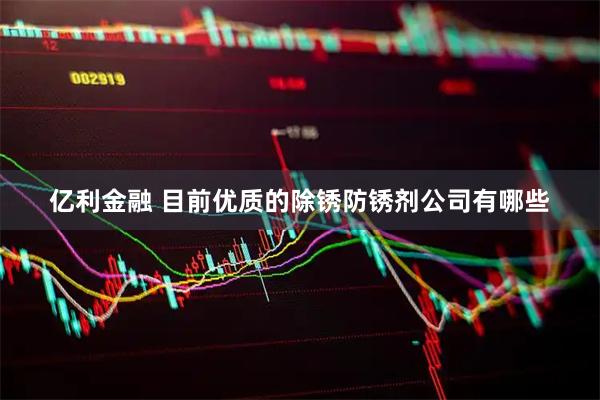 亿利金融 目前优质的除锈防锈剂公司有哪些