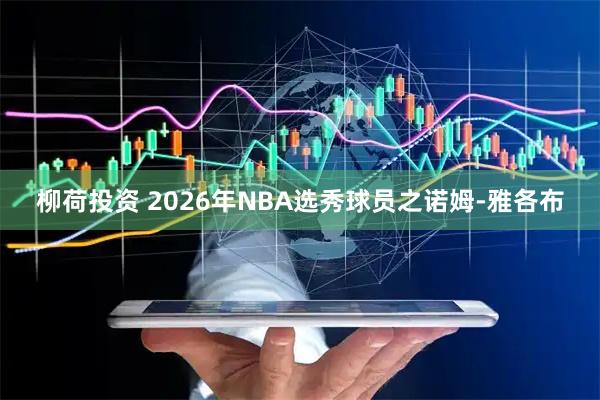 柳荷投资 2026年NBA选秀球员之诺姆-雅各布