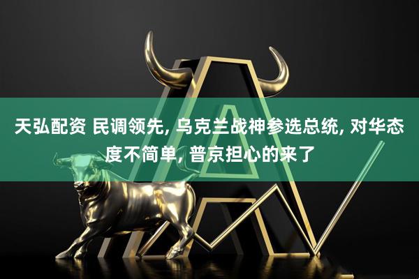 天弘配资 民调领先, 乌克兰战神参选总统, 对华态度不简单, 普京担心的来了